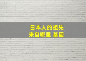 日本人的祖先来自哪里 基因